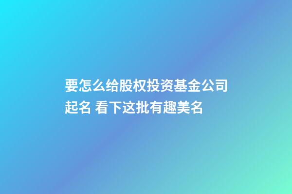 要怎么给股权投资基金公司起名 看下这批有趣美名-第1张-公司起名-玄机派